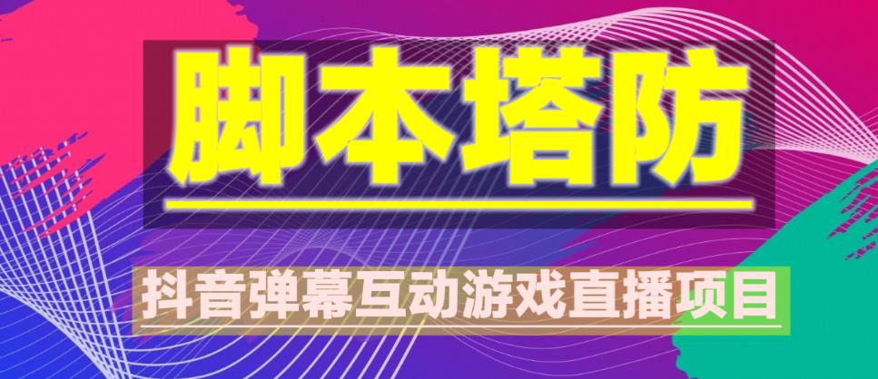 外面收费1980的抖音脚本塔防直播项目，可虚拟人直播，抖音报白，实时互动直播【软件+教程】