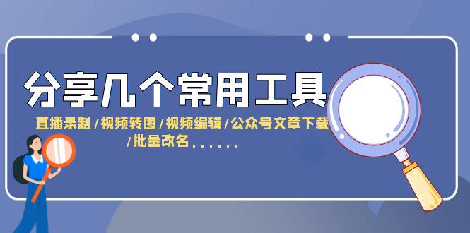 （6211期）分享几个常用工具  直播录制/视频转图/视频编辑/公众号文章下载/改名……