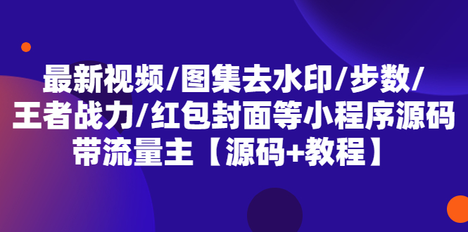 （5524期）最新视频/图集去水印/步数/王者战力/红包封面等 带流量主(小程序源码+教程)